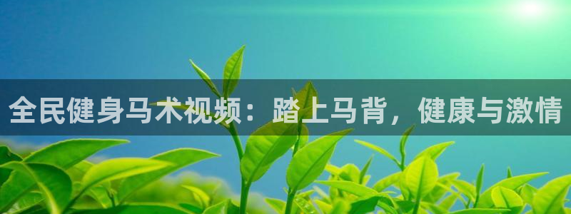 尊龙网平台：全民健身马术视频：踏上马背，健康与激情