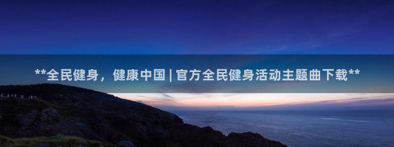 尊龙APP客户端平台：**全民健身，健康中国 | 官方全