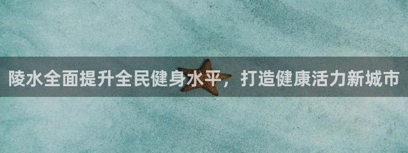尊龙凯时白家乐：陵水全面提升全民健身水平，打造健康活力新