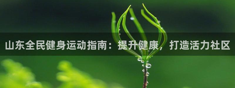 尊龙凯时下载人生就是博：山东全民健身运动指南：提升健康，