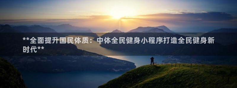 尊龙凯时国际：**全面提升国民体质：中体全民健身小程序打