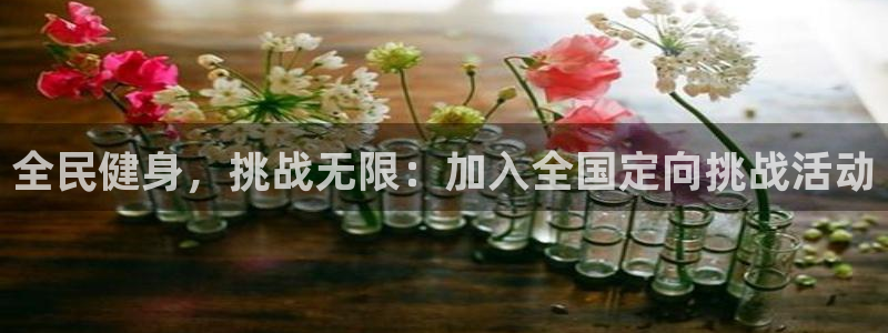 尊龙凯时ag旗舰厅：全民健身，挑战无限：加入全国定向挑战