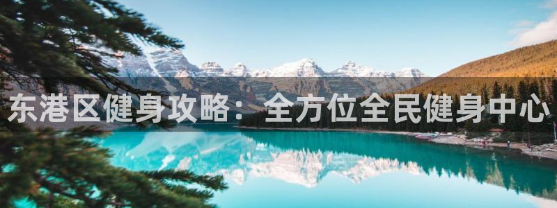 尊龙凯时防屏蔽网址：东港区健身攻略：全方位全民健身中心
