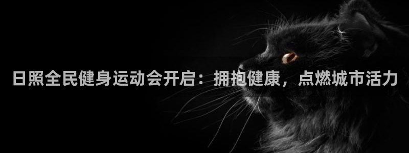 z6com尊龙凯时：日照全民健身运动会开启：拥抱健康，点