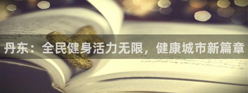 尊龙ag旗舰厅登陆：丹东：全民健身活力无限，健康城市新篇