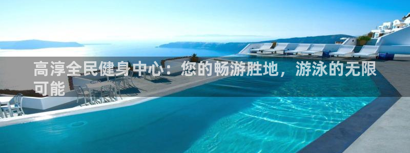 尊龙d88官网确来就送38：高淳全民健身中心：您的畅游胜