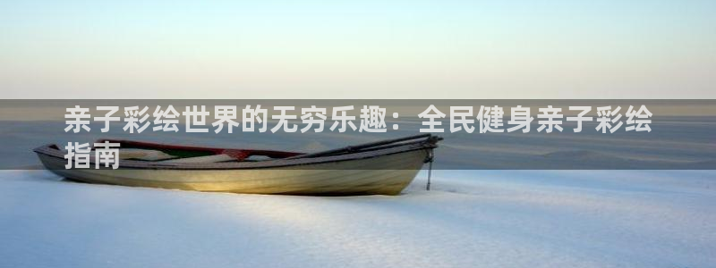 尊龙官网免费下载：亲子彩绘世界的无穷乐趣：全民健身亲子彩