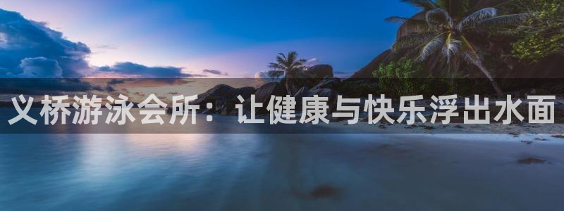 尊龙d88官网确来就送38：义桥游泳会所：让健康与快乐浮