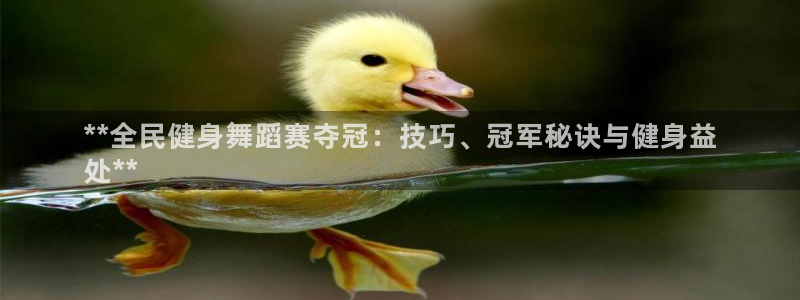 尊龙凯时干什么的：**全民健身舞蹈赛夺冠：技巧、冠军秘诀