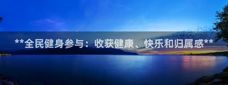 尊龙凯时登陆：**全民健身参与：收获健康、快乐和归属感*
