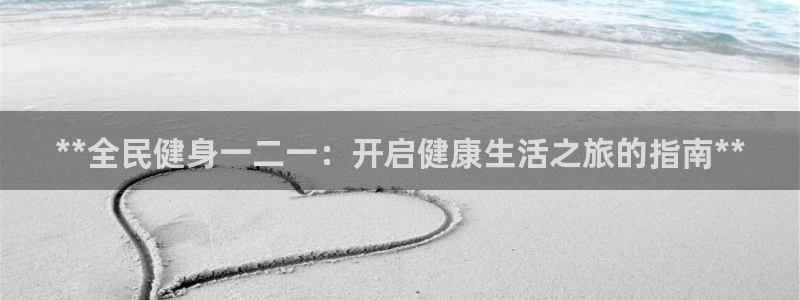 尊龙凯时官方网页：**全民健身一二一：开启健康生活之旅的