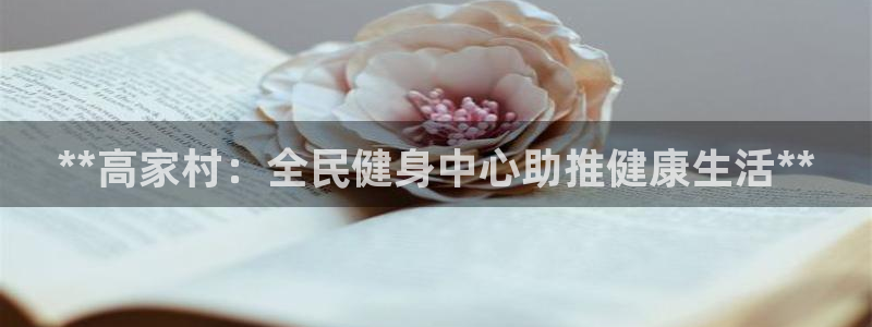 尊龙凯时充十万返现多少：**高家村：全民健身中心助推健康