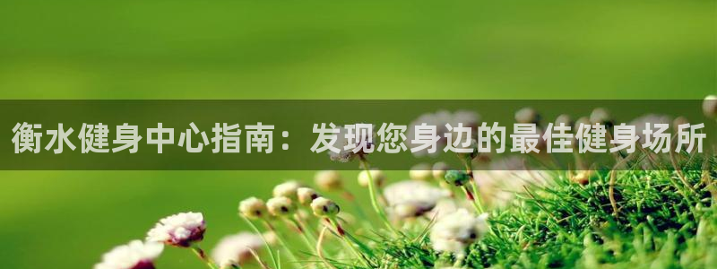 尊龙/人生就是博：衡水健身中心指南：发现您身边的最佳健身