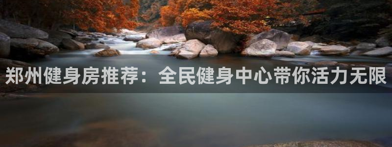 尊龙凯时网页版：郑州健身房推荐：全民健身中心带你活力无限