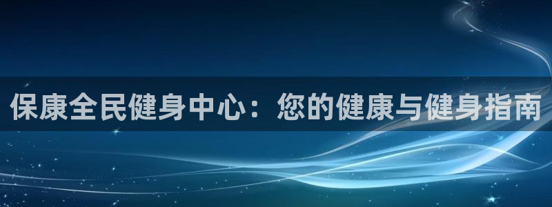 尊龙凯时取款不成功：保康全民健身中心：您的健康与健身指南