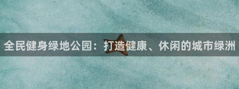 尊龙官网：全民健身绿地公园：打造健康、休闲的城市绿洲