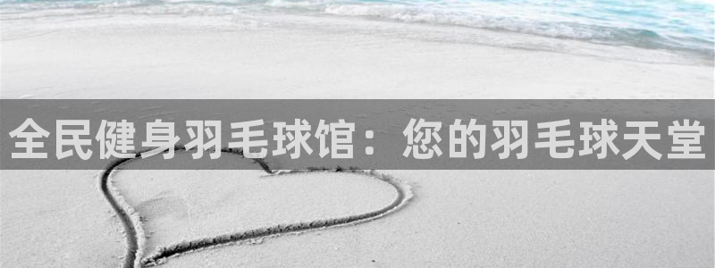 尊龙凯时人生就是搏!平台：全民健身羽毛球馆：您的羽毛球天