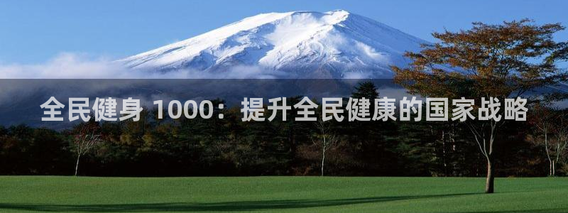 尊龙游戏中心：全民健身 1000：提升全民健康的国家战略