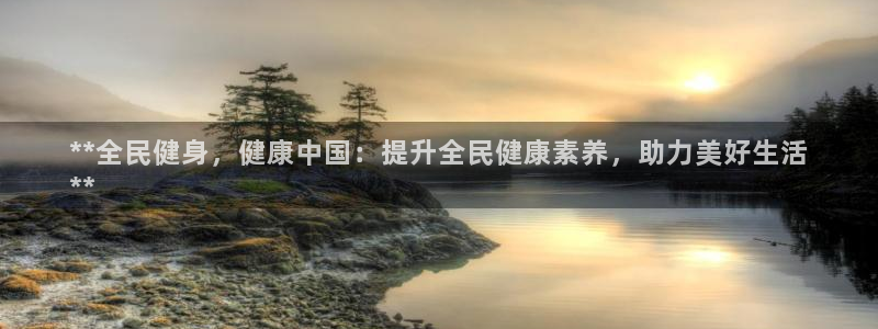 尊龙游戏官方网：**全民健身，健康中国：提升全民健康素养