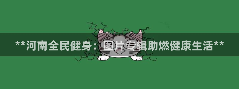 d88尊龙平台开户：**河南全民健身：图片专辑助燃健康生