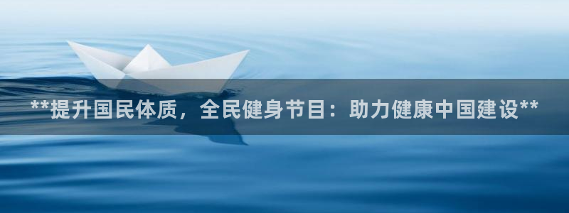 尊龙人生就是博旧版现金娱乐一下：**提升国民体质，全民健