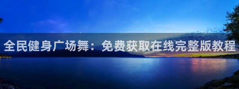 尊龙凯时福米推荐人：全民健身广场舞：免费获取在线完整版教