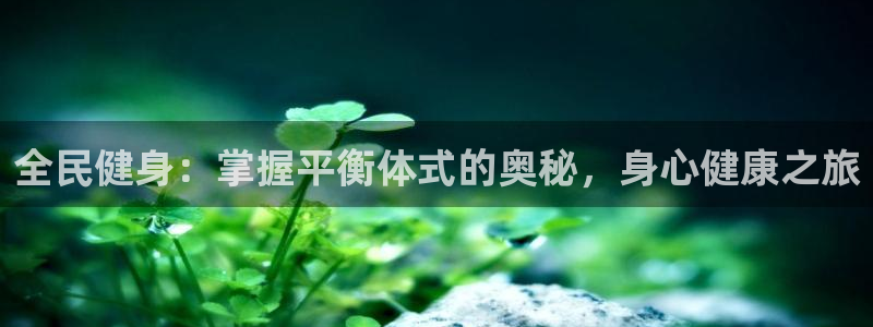 凯时ag旗舰厅：全民健身：掌握平衡体式的奥秘，身心健康之