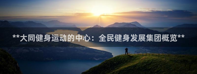 尊龙网页：**大同健身运动的中心：全民健身发展集团概览*