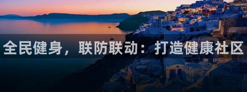 尊龙游戏官网游戏特色：全民健身，联防联动：打造健康社区