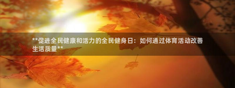 尊龙凯时网站是什么地方人开的：**促进全民健康和活力的全
