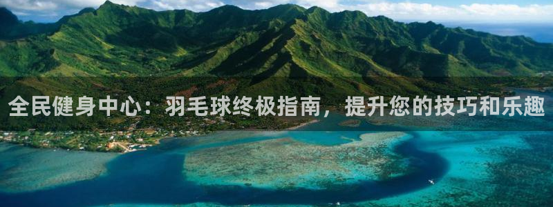 尊龙凯时网页版：全民健身中心：羽毛球终极指南，提升您的技